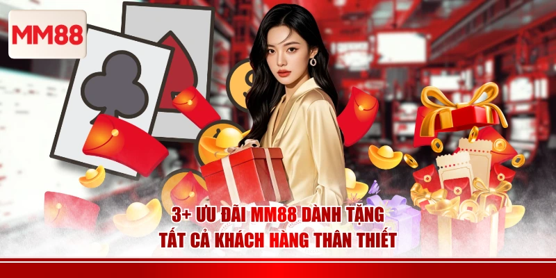 3+ Ưu đãi MM88 dành tặng tất cả khách hàng thân thiết