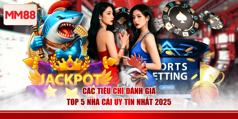 Các tiêu chí đánh giá top 5 nhà cái uy tín nhất 2025