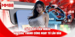 Cách Rút Tiền MM88 An Toàn, Thành Công Ngay Từ Lần Đầu