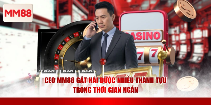 CEO MM88 gặt hái được nhiều thành tựu trong thời gian ngắn