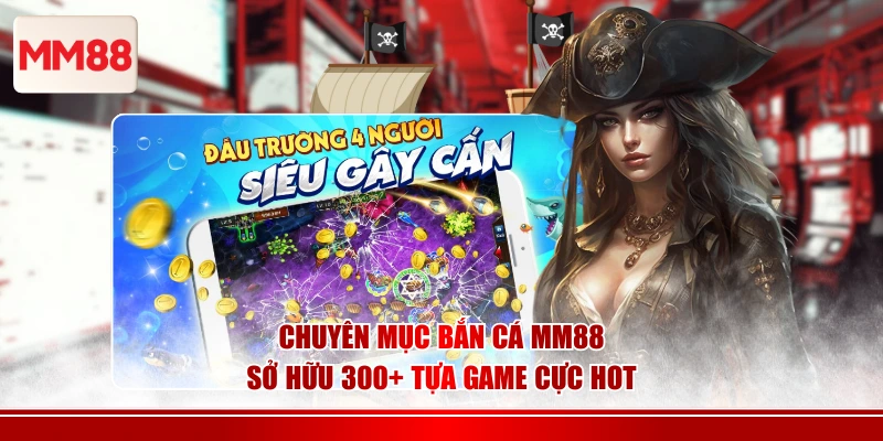 Chuyên mục bắn cá MM88 sở hữu 300+ tựa game cực hot