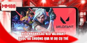 Hiểu Nhanh Các Kèo Valorant Được Ưa Chuộng Qua Ví Dụ Cụ Thể
