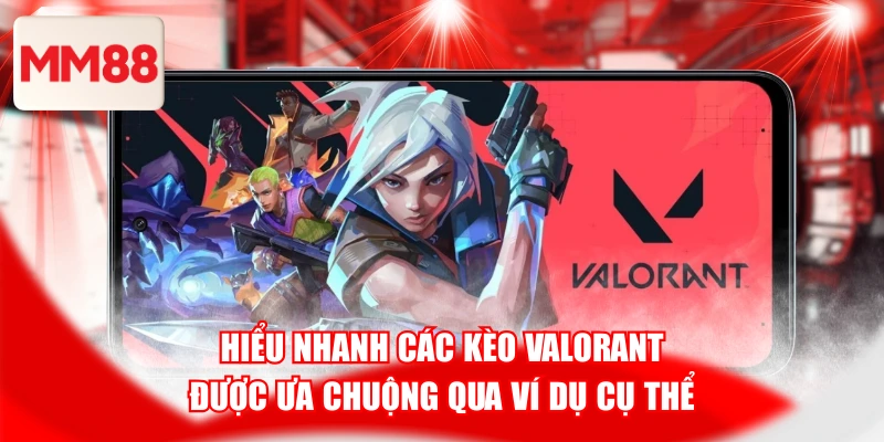 Hiểu Nhanh Các Kèo Valorant Được Ưa Chuộng Qua Ví Dụ Cụ Thể
