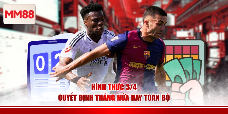 Hình thức 3/4 quyết định thắng nửa hay toàn bộ 