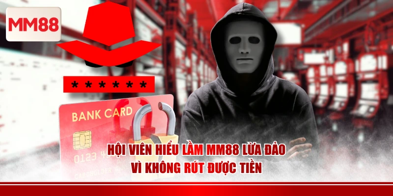 Hội viên hiểu lầm MM88 lừa đảo vì không rút được tiền