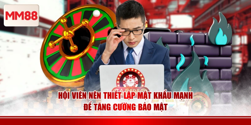 Hội viên nên thiết lập mật khẩu mạnh để tăng cường bảo mật