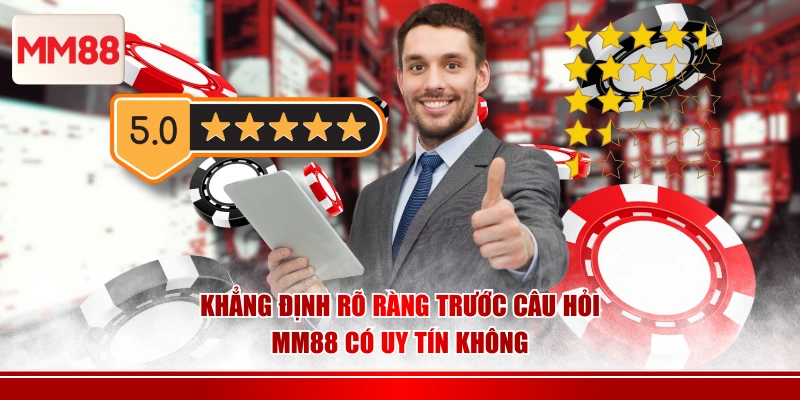 Khẳng định rõ ràng trước câu hỏi MM88 có uy tín không