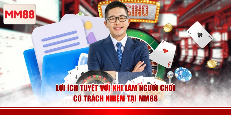 Lợi ích tuyệt vời khi làm người chơi có trách nhiệm tại MM88