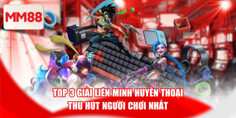 Top 3 Giải Liên Minh Huyền Thoại Thu Hút Người Chơi Nhất