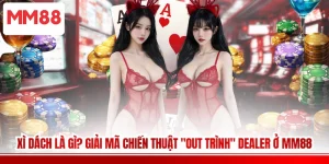 Xì Dách Là Gì? Giải Mã Chiến Thuật "Out Trình" Dealer Ở MM88